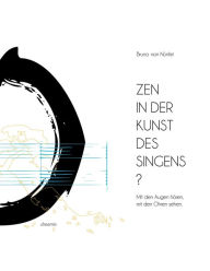 Title: Zen in der Kunst des Singens: Mit den Augen hören, mit den Ohren sehen. Mit einem Vorwort von Bariton Klaus Mertens, Author: Bruno V. Nünlist