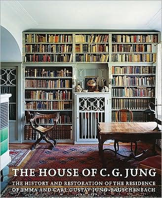 The House of C. G. Jung: The History and Restoration of the Residence of Emma and Carl Gustav Jung-Rauschenbach