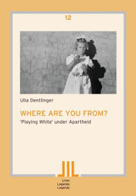 Title: Where are you from?: 'Playing White' under Apartheid, Author: Ulla Dentlinger