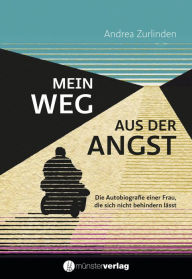 Title: Mein Weg aus der Angst: Die Autobiografie einer Frau, die sich nicht behindern lässt, Author: Andrea Zurlinden
