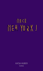 Title: Nach New York! Nach New York!: Roman, Author: Katja Huber