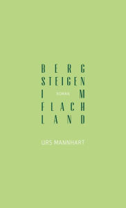 Title: Bergsteigen im Flachland: Roman, Author: Urs Mannhart