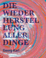 Title: Die Wiederherstellung aller Dinge: Georg Karl, Author: Georg Karl