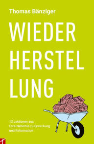 Title: WIEDERHERSTELLUNG: 12 Lektionen aus Esra-Nehemia zu Erweckung und Reformation, Author: Thomas Bänziger