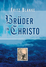 Title: Brüder in Christo: Beschreibung über den Werdegang der Erweckungsbewegung von hingegebenen Christen, Author: Fritz Blanke