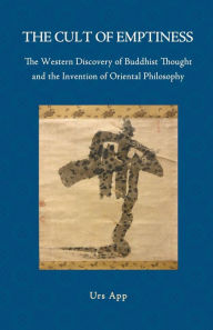 Title: The Cult of Emptiness. the Western Discovery of Buddhist Thought and the Invention of Oriental Philosophy, Author: Urs App
