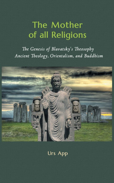 The Mother of All Religions: The Genesis of Blavatsky's Theosophy: Ancient Theology, Orientalism, and Buddhism