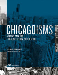 Title: Chicagoisms: The City as Catalyst for Architectural Speculation, Author: Alexander Eisenschmidt