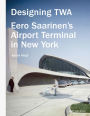 Designing TWA: Eero Saarinen's Airport Terminal in New York