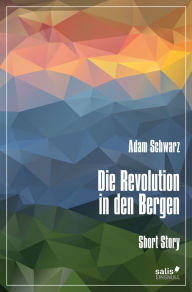 Title: Die Revolution in den Bergen, Author: Adam Schwarz