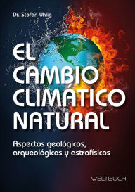 Title: El Cambio Climático Natural: Aspectos geológicos, arqueológicos y astrofísicos, Author: Stefan Uhlig