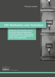 Title: 100 Methoden und Techniken: 100 Methoden und Techniken aus den Bereichen Systems Engineering, Projektmanagement, Applikationsentwicklung, Prozessmanagement, Testen sowie Organisation auf einen Blick erfassbar, Author: Thomas Grosser