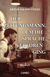 Title: Der Zeitungsmann, dem die Sprache verloren ging: Roman, Author: Artur Kilian Vogel