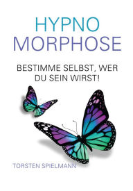 Title: HypnoMorphose - Bestimme selbst, wer du sein wirst!: Lenke dein Schicksal durch Selbsthypnose!, Author: Torsten Spielmann