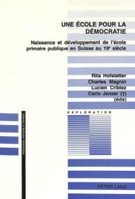 Title: Une ecole pour la democratie: Naissance et developpement de l'ecole primaire publique en Suisse au 19e siecle, Author: Rita Hofstetter