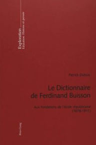 Title: Le Dictionnaire de Ferdinand Buisson: Aux fondations de l'ecole republicaine (1878-1911), Author: Patrick Dubois