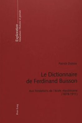Le Dictionnaire de Ferdinand Buisson: Aux fondations de l'école républicaine (1878-1911)