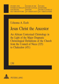 Title: Jesus Christ the Ancestor: An African Contextual Christology in the Light of the Major Dogmatic Christological Definitions of the Church from the Council of Nicea (325) to Chalcedon (451), Author: Ezeh
