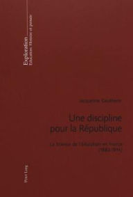Title: Une discipline pour la République: La Science de l'éducation en France (1882-1914)- Préface de Viviane Isambert-Jamati, Author: Jacqueline Gautherin