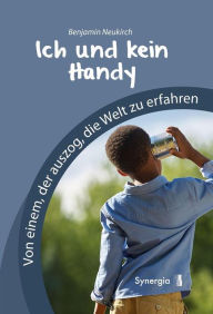 Title: Ich und kein Handy: Von einem, der auszog, die Welt zu erfahren, Author: Benjamin Neukirch