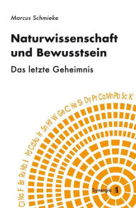 Title: Naturwissenschaft und Bewusstsein: Das letzte Geheimnis, Author: Marcus Schmieke
