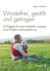 Title: Windelfrei, gestillt und getragen: Ein Ratgeber für einen natürlichen Umgang ohne Windeln und Ersatznahrung, Author: Katrin Hensler