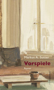 Title: Vorspiele: Roman, Author: Markus A. Sutter