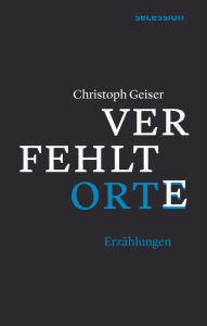 Title: Verfehlte Orte: Erzählungen, Author: Christoph Geiser