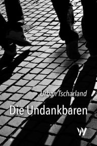 Title: Die Undankbaren, Author: Urban Tscharland