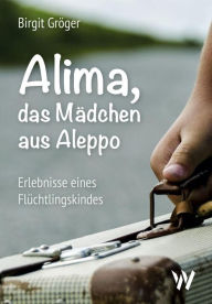 Title: Alima - das Mädchen aus Aleppo: Erlebnisse eines Flüchtlingskindes, Author: Birgit Gröger