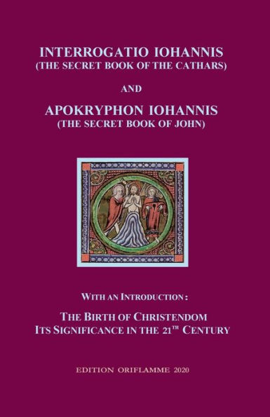 Interrogatio Iohannis (The Secret Book of the Cathars) and Apokryphon Iohannis (The Secret Book of John): With an Introduction: Nativity of Christianism and its significance in our 21-st century