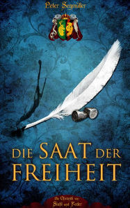 Title: Die Saat der Freiheit: Die Chronik von Stahl und Feder, Author: Peter Segmüller