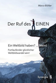 Title: Der Ruf des EINEN: Ein Weltbild haben? ... Nein! Fortlaufender glücklicher Weltbildwandel sein!, Author: Marco Bühler