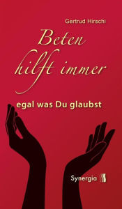 Title: Beten hilft immer - egal was Du glaubst, Author: Gertrud Hirschi