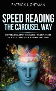 Title: Speed Reading the Carousel Way: Stop Reading, Start Visualizing: The Step-By-Step Process To Fast-Track Your Reading Speed, Author: Patrick Lightman