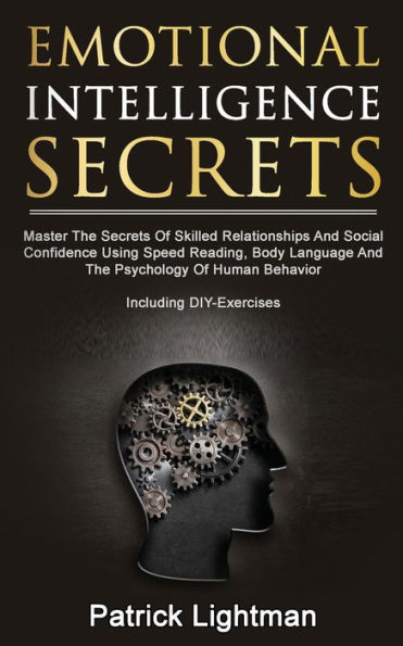 Emotional Intelligence Secrets: Master The Secrets Of Social Confidence And Skilled Relationships Using Speed Reading, Body Language And The Psychology Of Human Behavior - Including DIY-Exercises