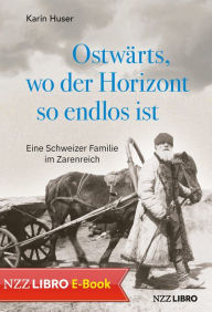Title: Ostwärts, wo der Horizont so endlos ist: Eine Schweizer Familie im Zarenreich, Author: Karin Huser