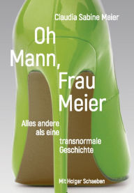 Title: Oh Mann, Frau Meier: Alles andere als eine transnormale Geschichte, Author: Claudia Sabine Meier