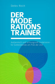 Title: Der Moderations-Trainer: Authentisch und wirkungsvoll moderieren - für Gottesdienste am Puls der Zeit, Author: Detlev Reich