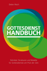 Title: Gottesdienst-Handbuch: Stilmittel, Strukturen und Modelle für Gottesdienste am Puls der Zeit, Author: Detlev Reich