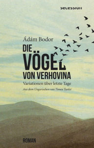 Title: Die Vögel von Verhovina: Variationen über letzte Tage, Author: Ádám Bodor