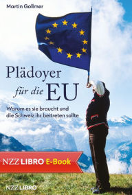 Title: Plädoyer für die EU: Warum es sie braucht und die Schweiz ihr beitreten sollte, Author: Martin Gollmer