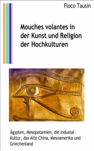 Title: Mouches volantes in der Kunst und Religion der Hochkulturen: Ägypten, Mesopotamien, die Industal-Kultur, das Alte China, Mesoamerika und Griechenland, Author: Floco Tausin