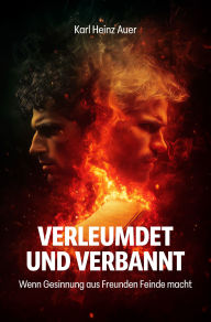 Title: Verleumdet und Verbannt: Wenn Gesinnung aus Freunden Feinde macht, Author: Karl Heinz Auer