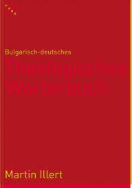 Title: Bulgarisch-deutsches Theologisches Worterbuch: Bulgarsko-nemski recnik po bogoslovie, Author: Martin Illert