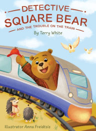 Title: Detective Square Bear and the Trouble on the Train, Author: Terry White