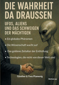 Title: Die Wahrheit da draussen - UFOs, Aliens und das Schweigen der Mï¿½chtigen: Ein globales Phï¿½nomen. Die Wissenschaft wacht auf. Das goldene Zeitalter der Enthï¿½llung. Technologien, die nicht von dieser Welt sind., Author: Gïnther Plamenig