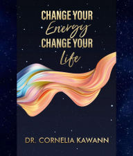 Title: Change Your Energy - Change Your Life, Author: Cornelia Kawann