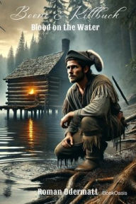 Title: Boone & Killbuck - Blood on the Water: A historical frontier novel about betrayal, courage, and the beginnings of a friendship, Author: Roman Odermatt