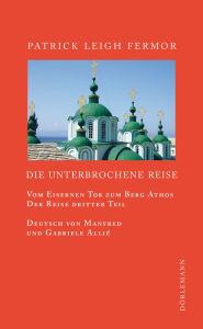 Title: Die unterbrochene Reise: Vom Eisernen Tor zum Berg Athos, Author: Patrick Leigh Fermor